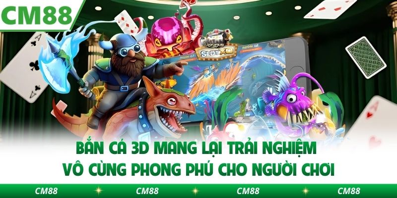 Bắn cá 3D mang lại trải nghiệm vô cùng phong phú cho người chơi