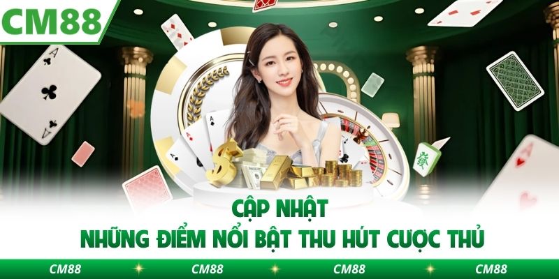 Cập nhật những điểm nổi bật thu hút cược thủ