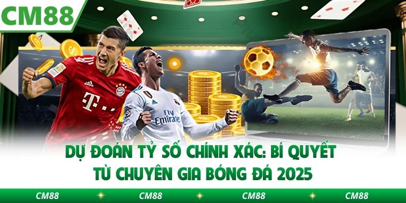 Dự Đoán Tỷ Số Chính Xác: Bí Quyết Từ Chuyên Gia Bóng Đá 2025