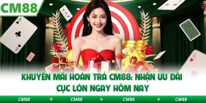 Khuyến Mãi Hoàn Trả Cm88: Nhận Ưu Đãi Cực Lớn Ngay Hôm Nay