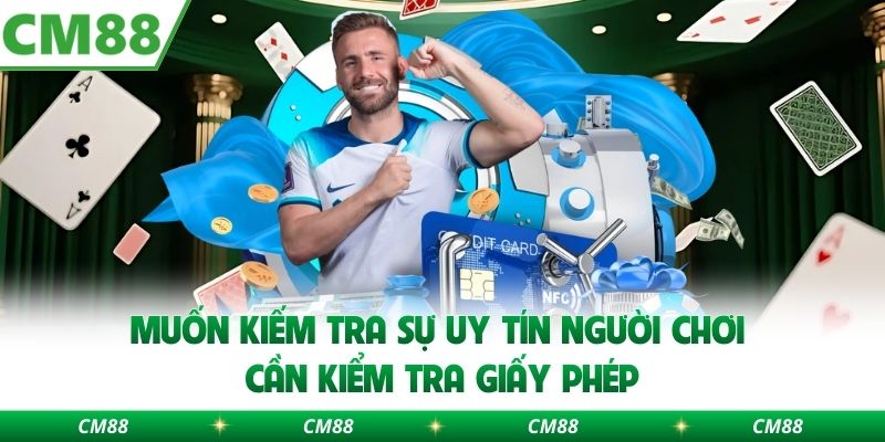 Muốn kiếm tra sự uy tín người chơi cần kiểm tra giấy phép