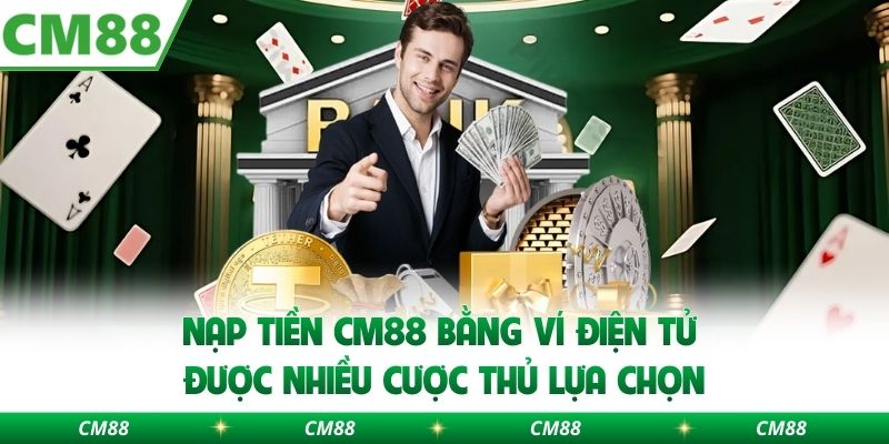 Nạp tiền CM88 bằng ví điện tử được nhiều cược thủ lựa chọn