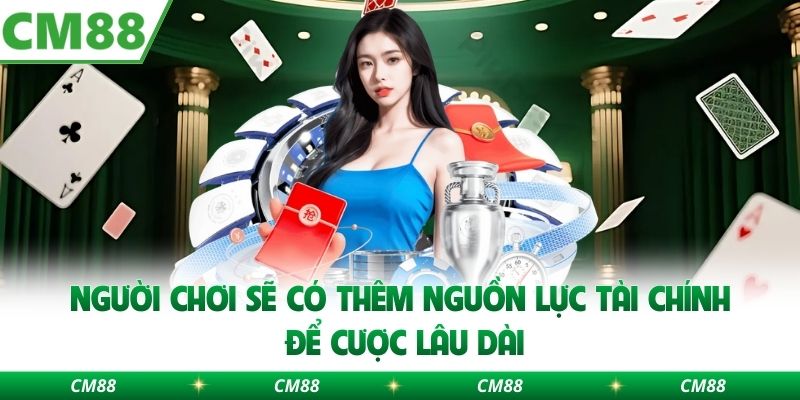 Người chơi sẽ có thêm nguồn lực tài chính để cược lâu dài