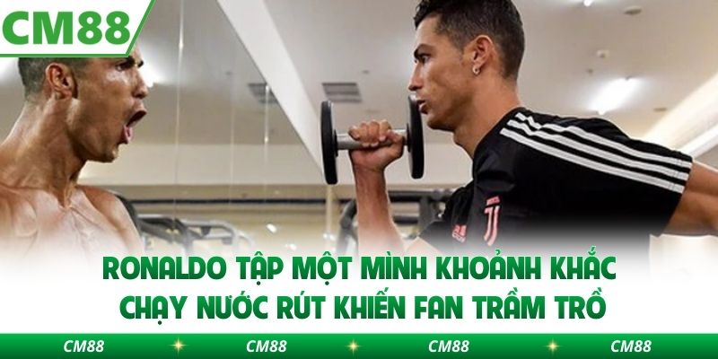 Ronaldo tập một mình khoảnh khắc chạy nước rút khiến fan trầm trồ