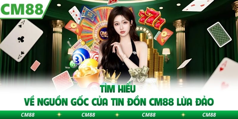 Tìm hiểu về nguồn gốc của tin đồn CM88 lừa đảo
