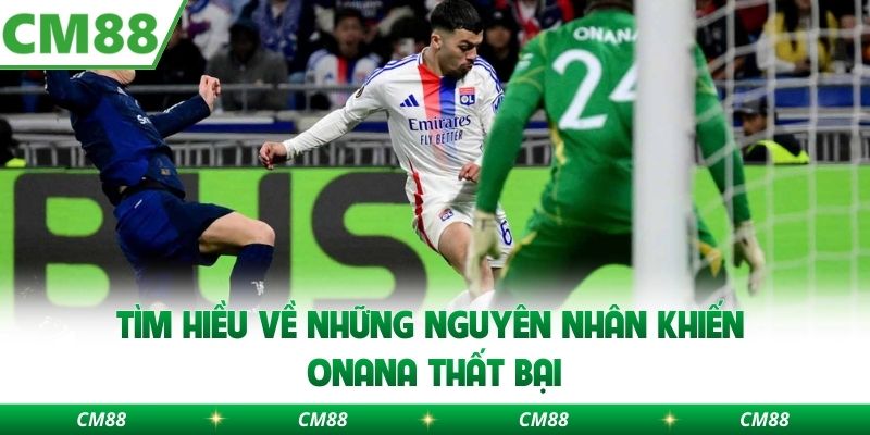 Tìm hiều về những nguyên nhân khiến Onana thất bại
