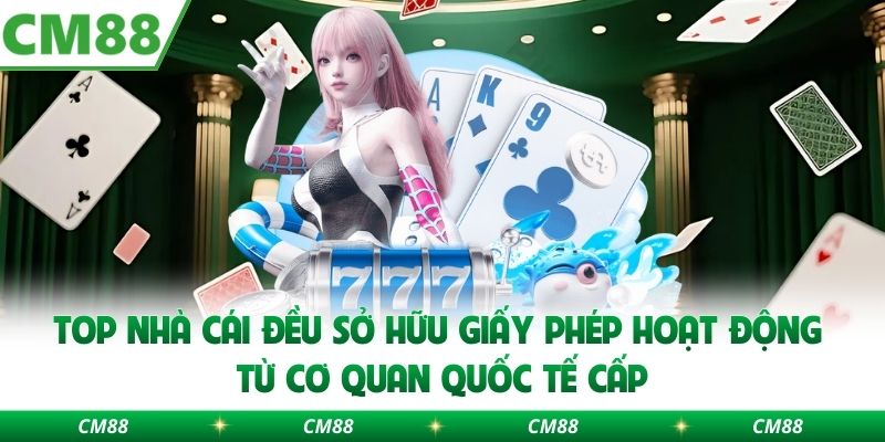 Top nhà cái đều sở hữu giấy phép hoạt động từ cơ quan quốc tế cấp