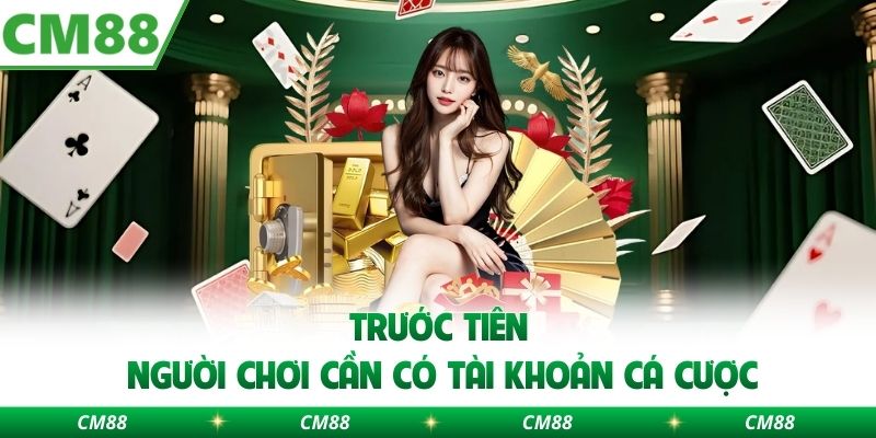 Trước tiên người chơi cần có tài khoản cá cược