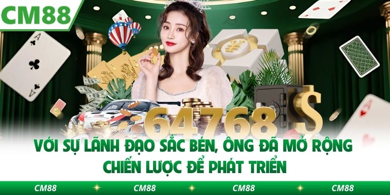 Với sự lãnh đạo sắc bén, ông đã mở rộng chiến lược để phát triển